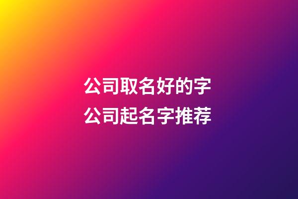 公司取名好的字 公司起名字推荐-第1张-公司起名-玄机派